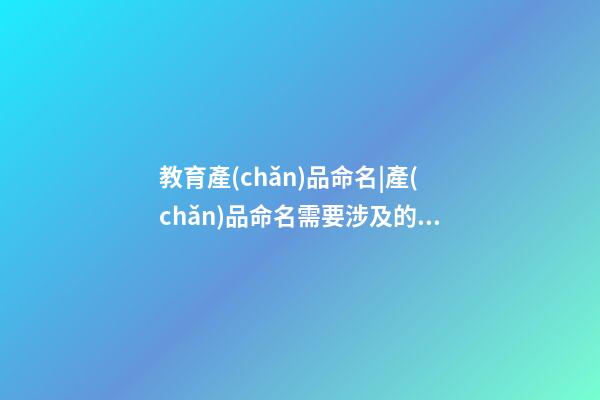 教育產(chǎn)品命名|產(chǎn)品命名需要涉及的幾個因素-第1張-公司起名-玄機派